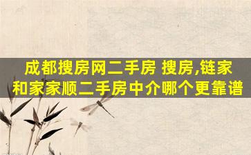 成都搜房网二手房 搜房,链家和家家顺二手房中介哪个更靠谱